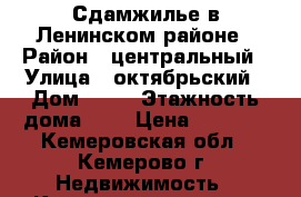 Сдамжилье в Ленинском районе › Район ­ центральный › Улица ­ октябрьский › Дом ­ 42 › Этажность дома ­ 9 › Цена ­ 6 000 - Кемеровская обл., Кемерово г. Недвижимость » Квартиры аренда   . Кемеровская обл.